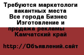 Требуются маркетологи. 3 вакантных места. - Все города Бизнес » Изготовление и продажа рекламы   . Камчатский край